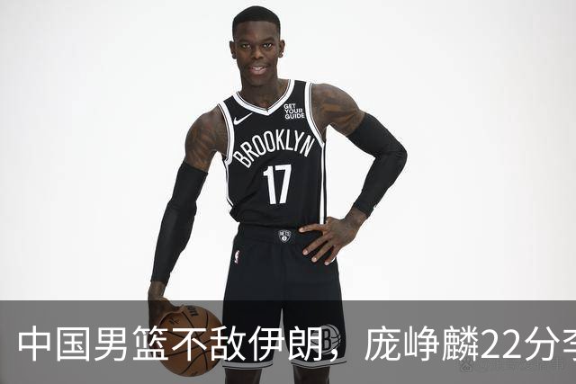 中国男篮不敌伊朗，庞峥麟22分李弘权12+4，胡明轩状态不佳正负值-15