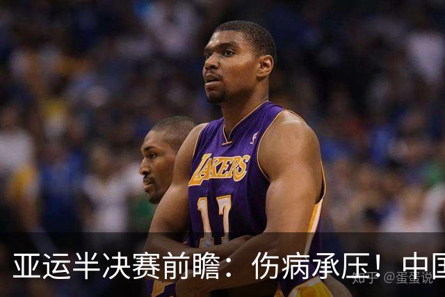 亚运半决赛前瞻：伤病承压！中国男篮艰难迎战东道主日本