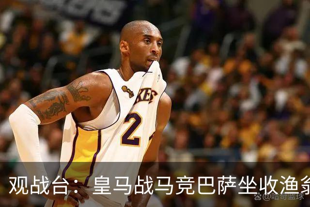 观战台：皇马战马竞巴萨坐收渔翁之利 阿森纳冲八连胜